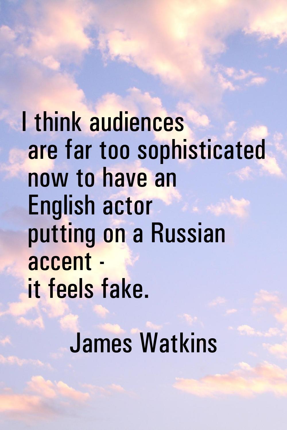I think audiences are far too sophisticated now to have an English actor putting on a Russian accen