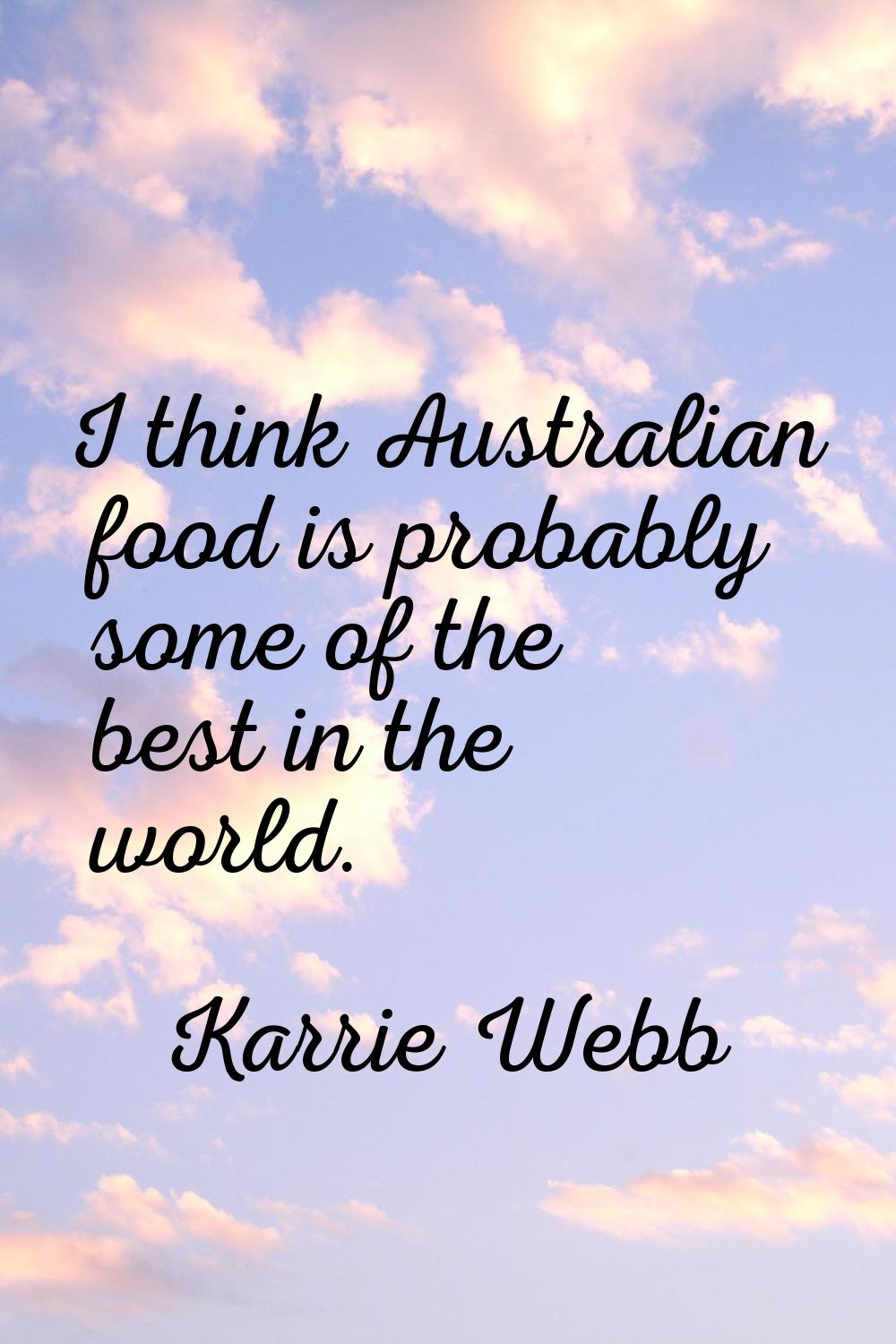 I think Australian food is probably some of the best in the world.