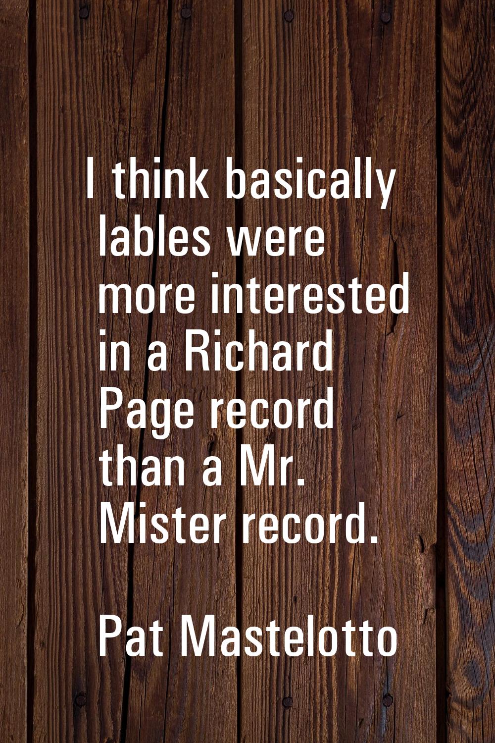 I think basically lables were more interested in a Richard Page record than a Mr. Mister record.