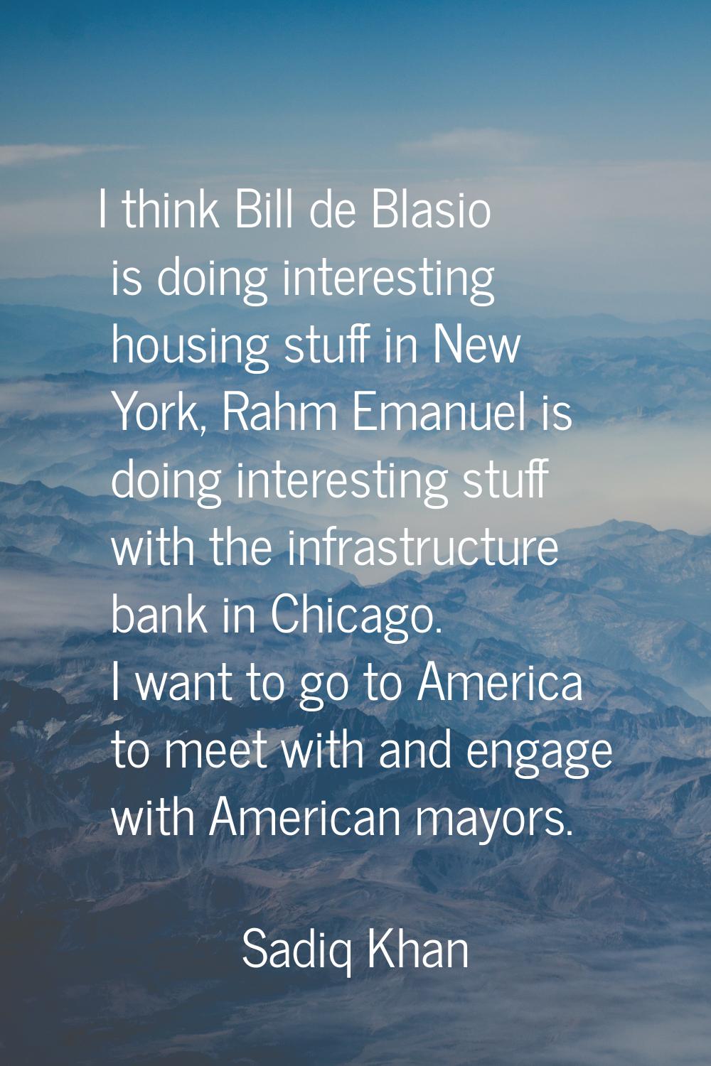 I think Bill de Blasio is doing interesting housing stuff in New York, Rahm Emanuel is doing intere