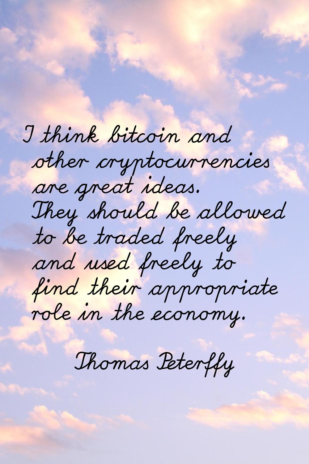 I think bitcoin and other cryptocurrencies are great ideas. They should be allowed to be traded fre