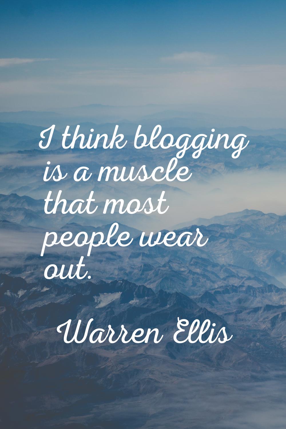 I think blogging is a muscle that most people wear out.