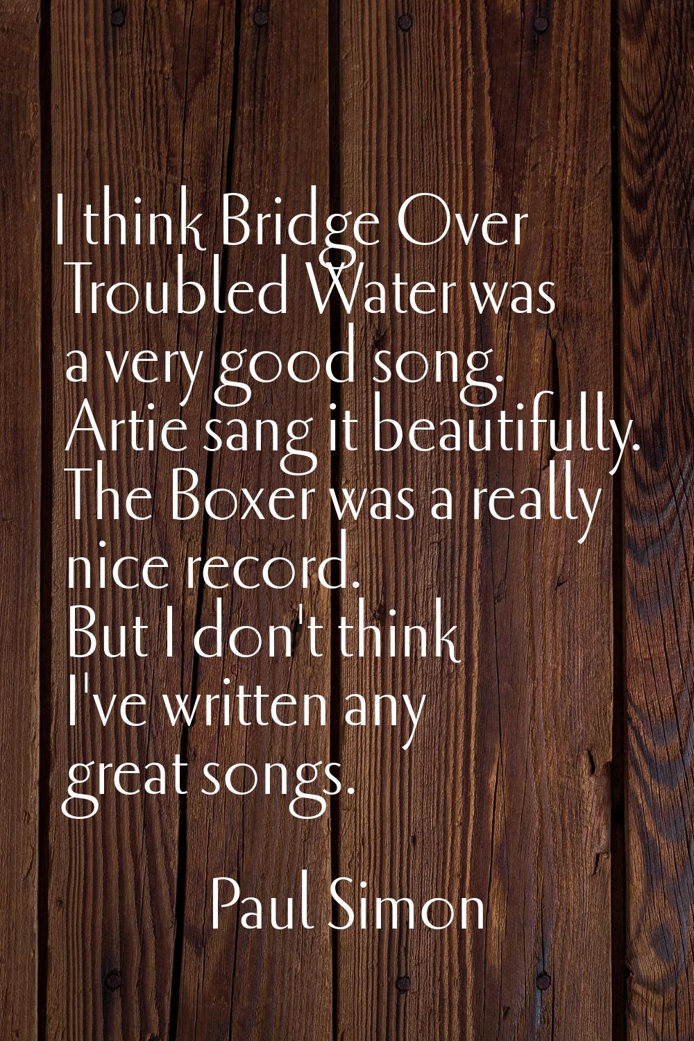 I think Bridge Over Troubled Water was a very good song. Artie sang it beautifully. The Boxer was a