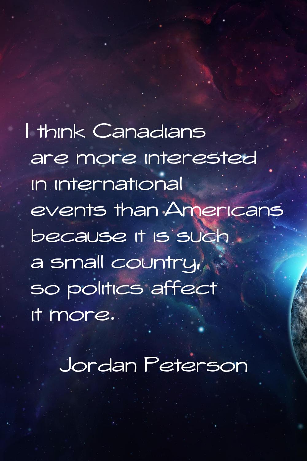 I think Canadians are more interested in international events than Americans because it is such a s