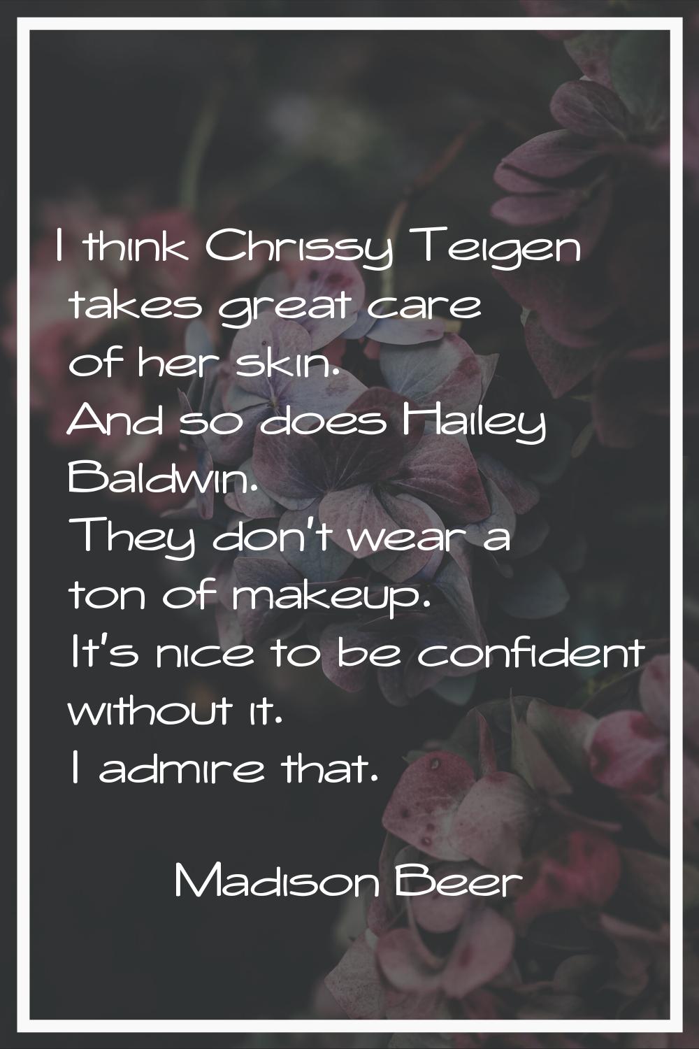 I think Chrissy Teigen takes great care of her skin. And so does Hailey Baldwin. They don't wear a 