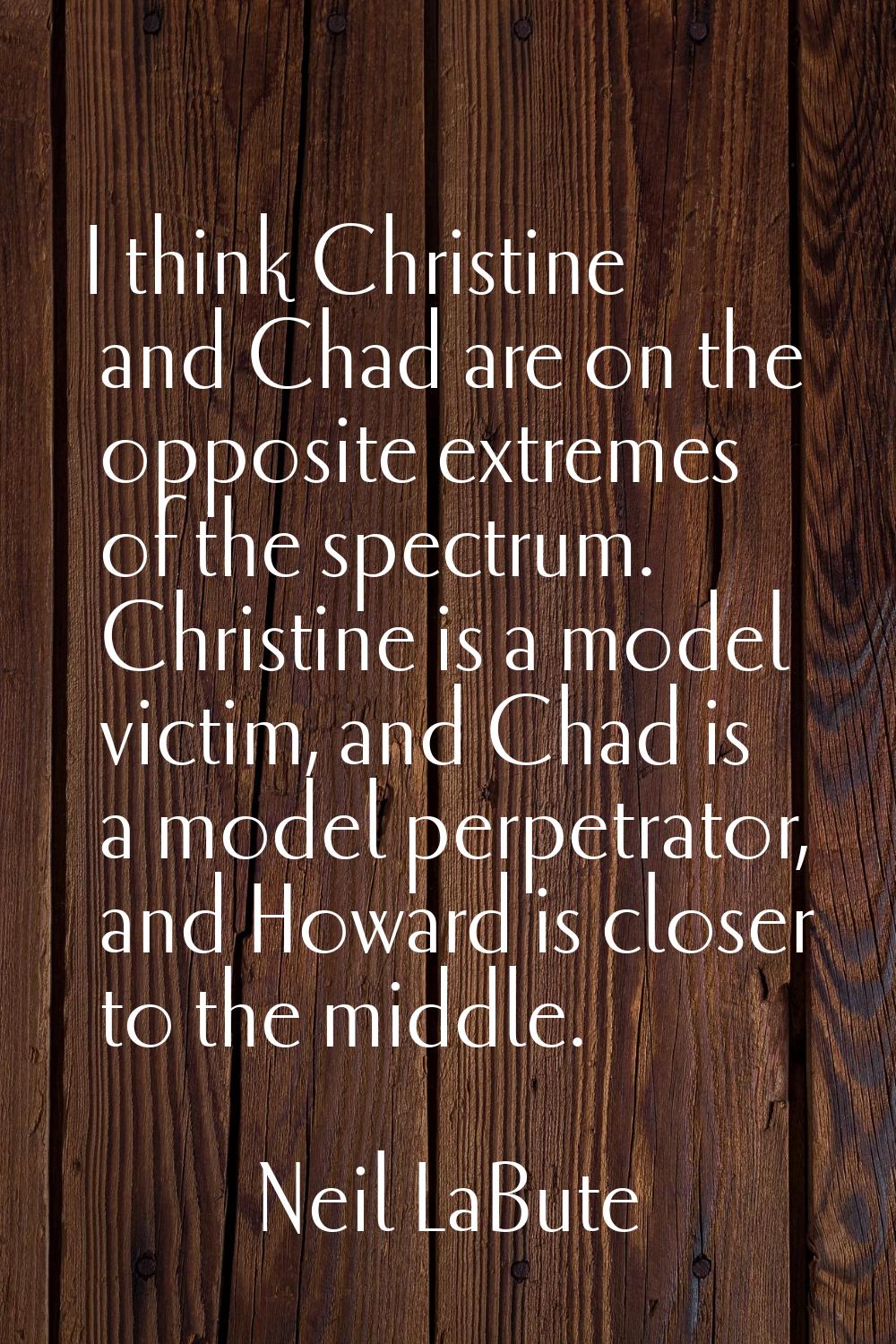 I think Christine and Chad are on the opposite extremes of the spectrum. Christine is a model victi
