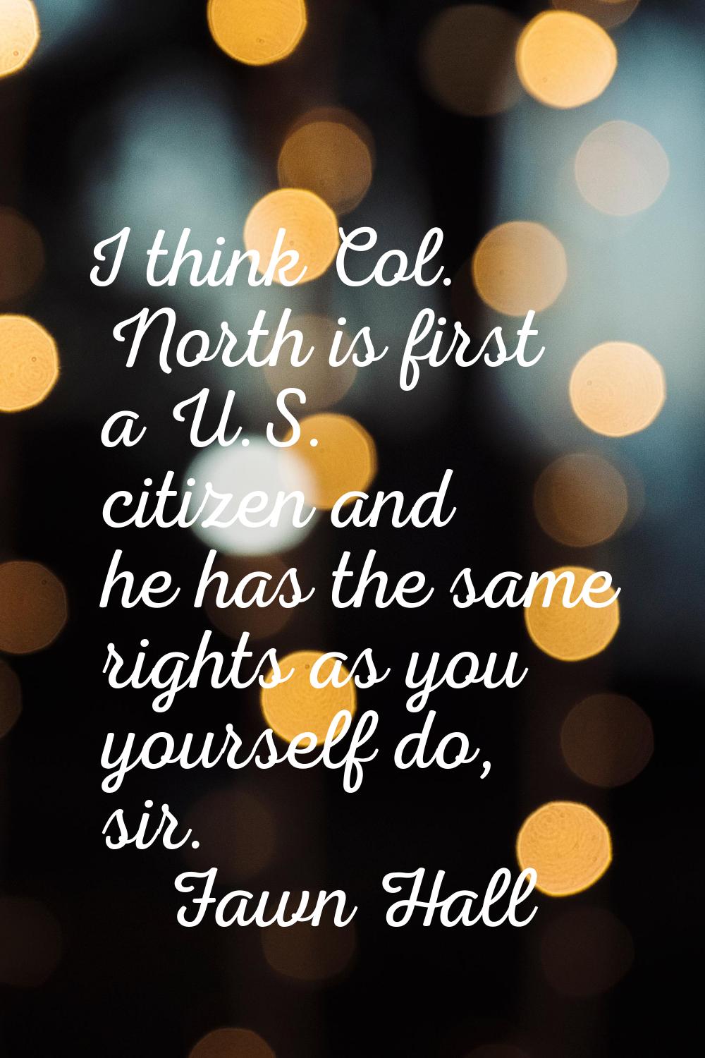 I think Col. North is first a U.S. citizen and he has the same rights as you yourself do, sir.