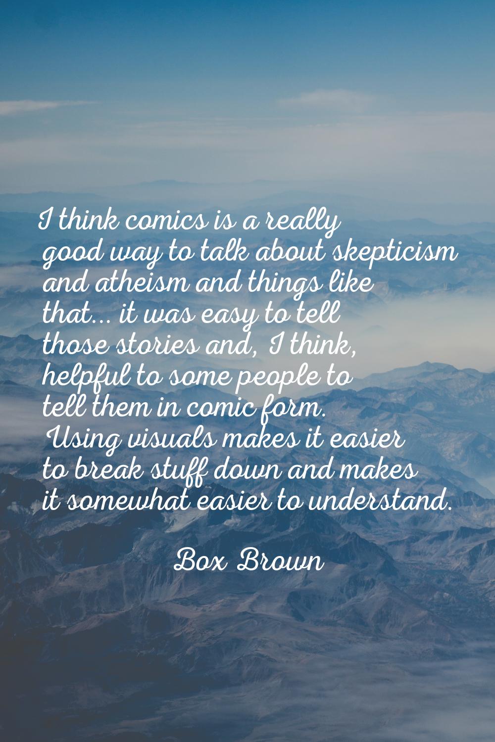 I think comics is a really good way to talk about skepticism and atheism and things like that... it