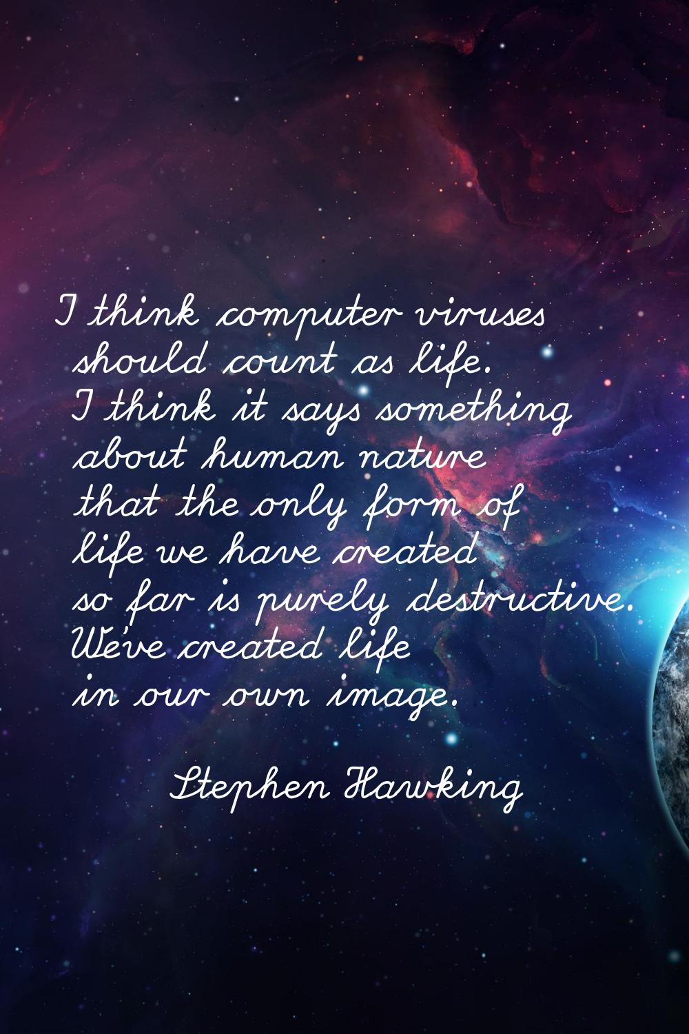 I think computer viruses should count as life. I think it says something about human nature that th