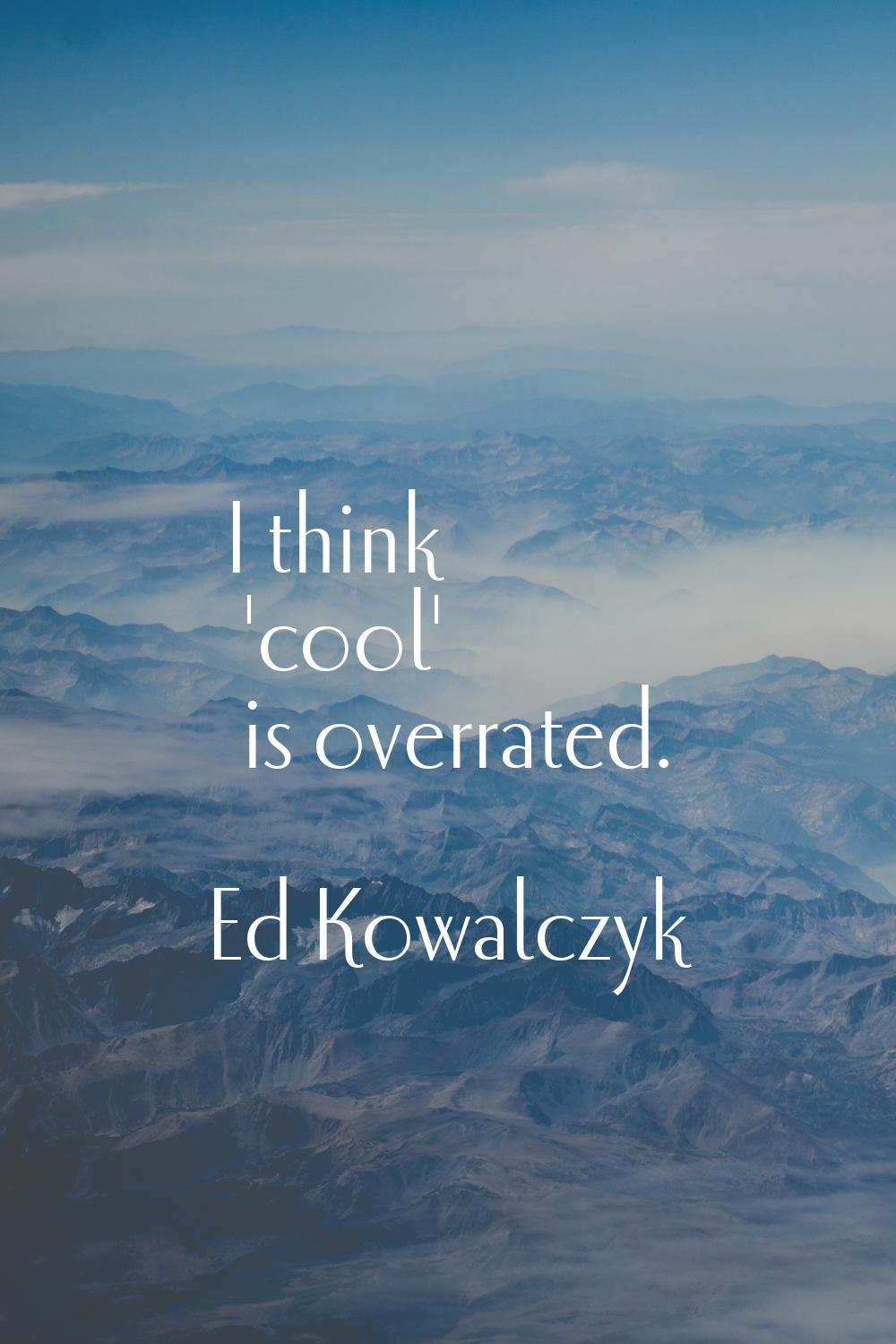 I think 'cool' is overrated.