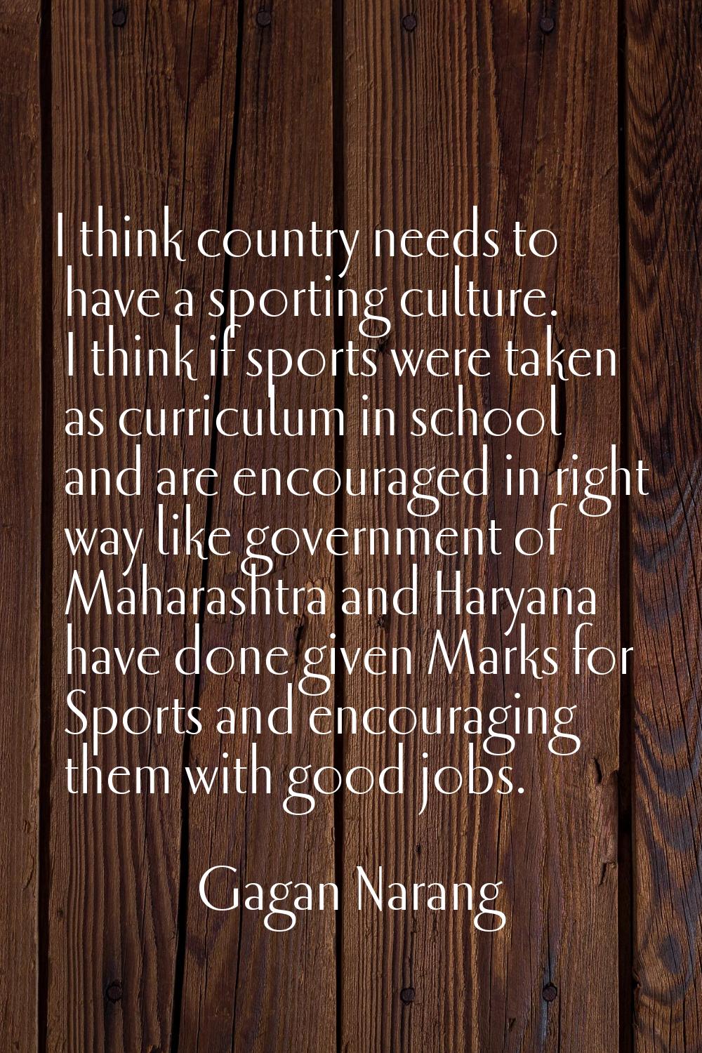 I think country needs to have a sporting culture. I think if sports were taken as curriculum in sch