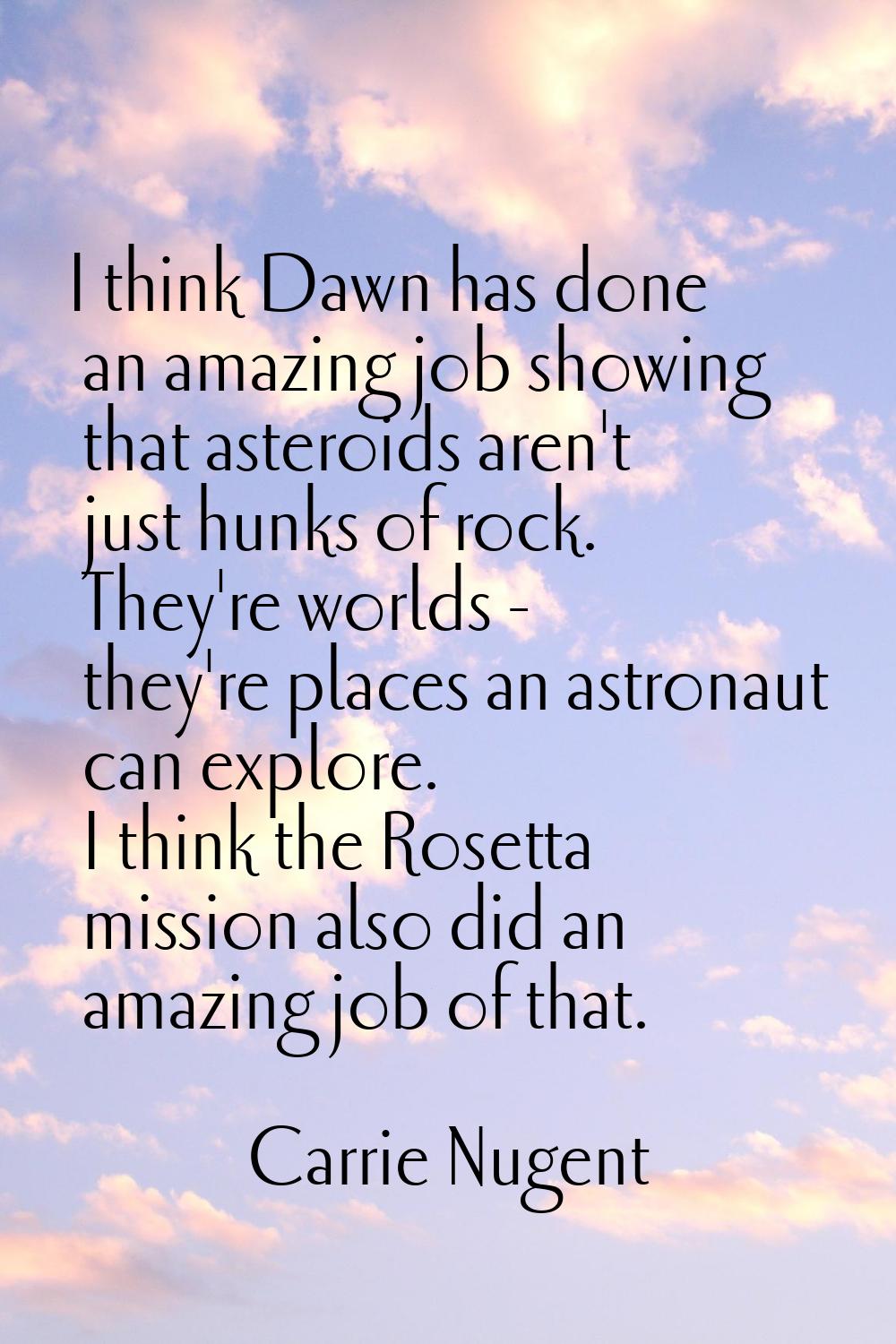 I think Dawn has done an amazing job showing that asteroids aren't just hunks of rock. They're worl