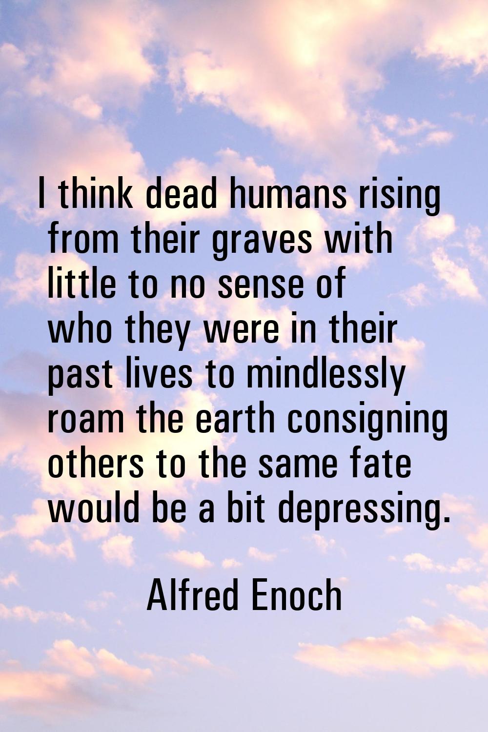 I think dead humans rising from their graves with little to no sense of who they were in their past