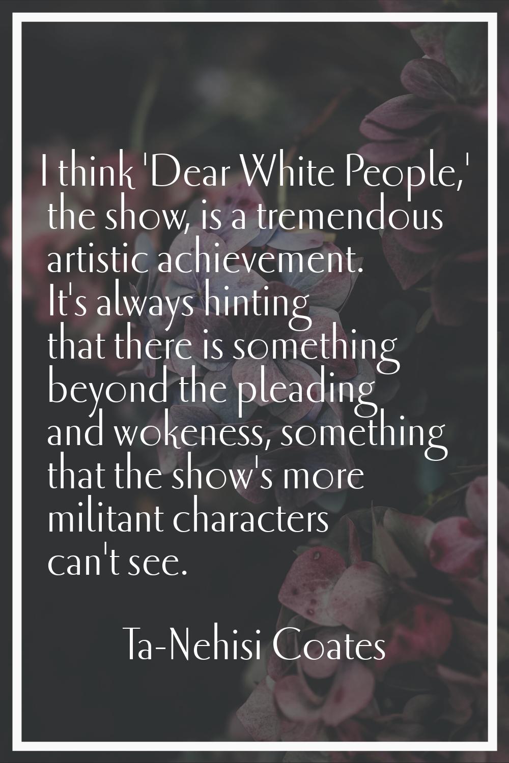 I think 'Dear White People,' the show, is a tremendous artistic achievement. It's always hinting th
