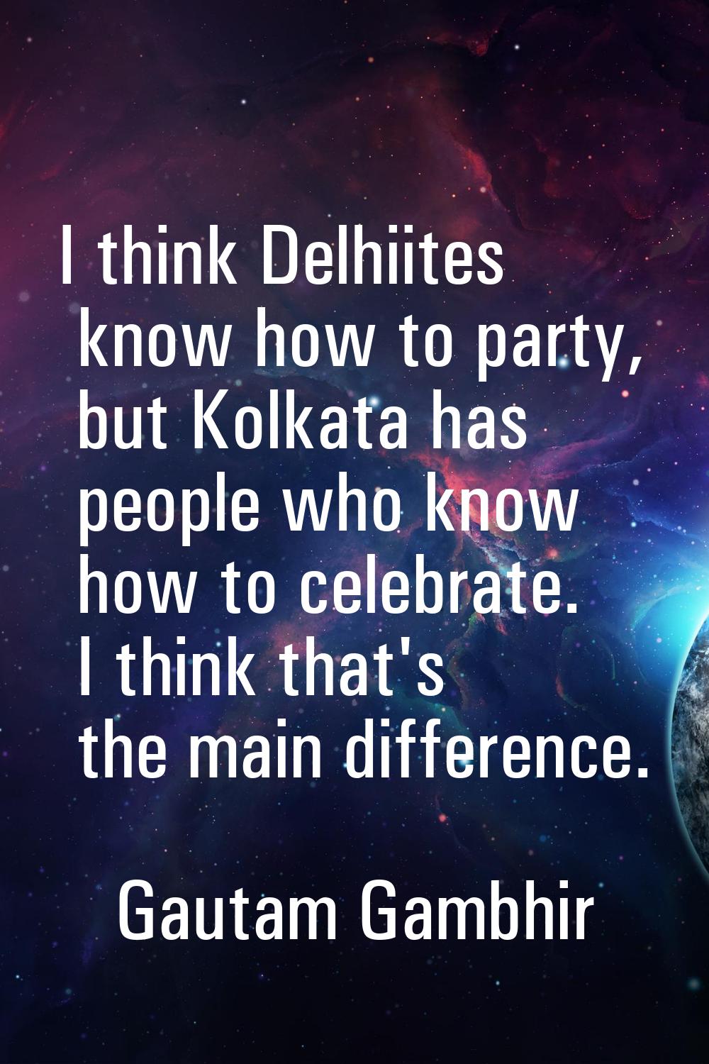 I think Delhiites know how to party, but Kolkata has people who know how to celebrate. I think that