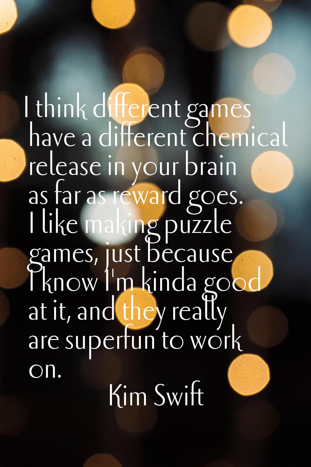 I think different games have a different chemical release in your brain as far as reward goes. I li