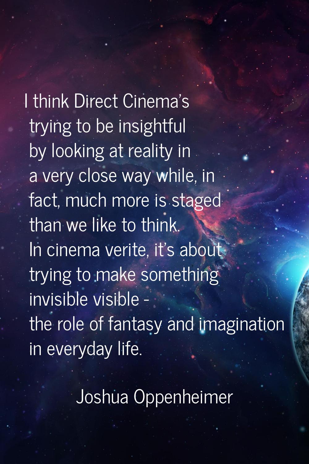 I think Direct Cinema's trying to be insightful by looking at reality in a very close way while, in