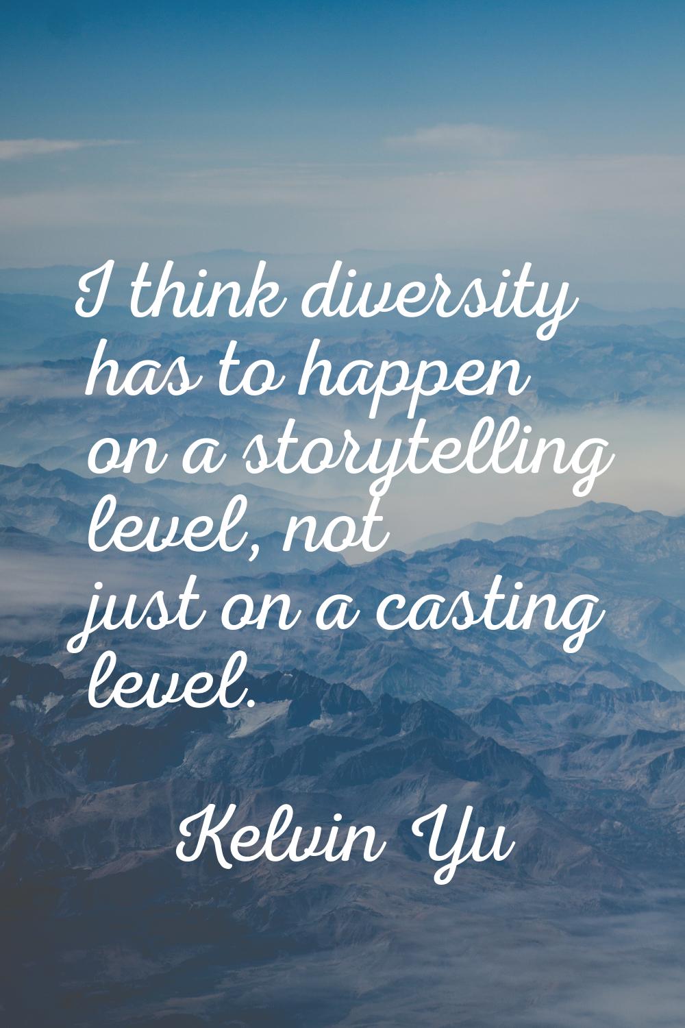 I think diversity has to happen on a storytelling level, not just on a casting level.