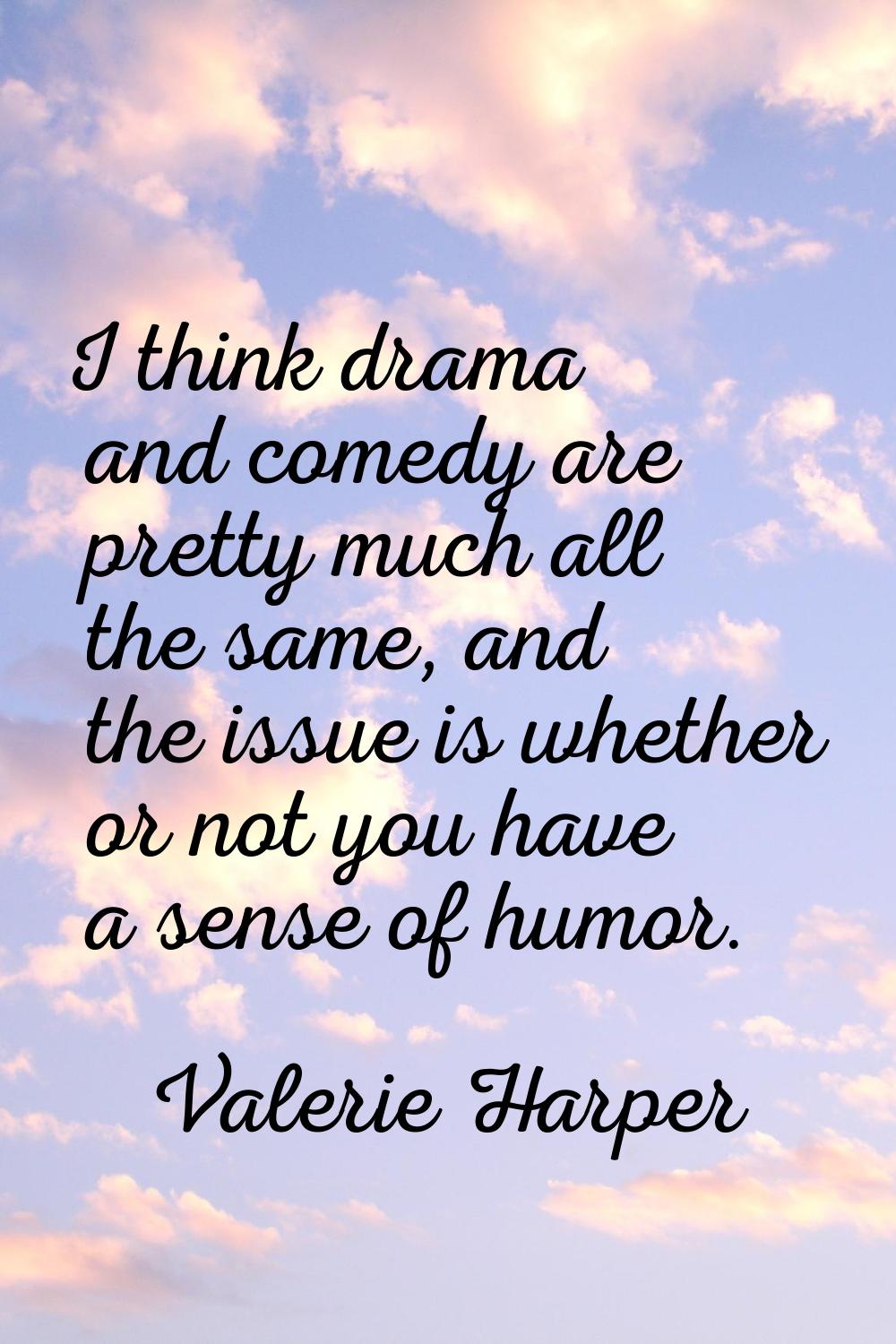 I think drama and comedy are pretty much all the same, and the issue is whether or not you have a s