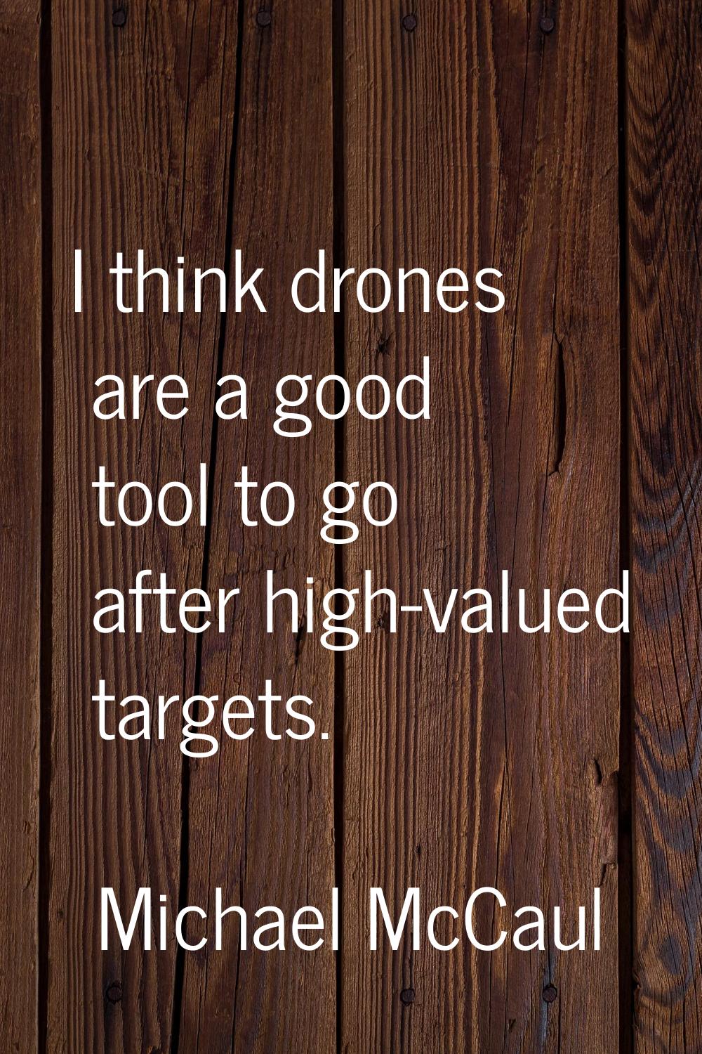 I think drones are a good tool to go after high-valued targets.