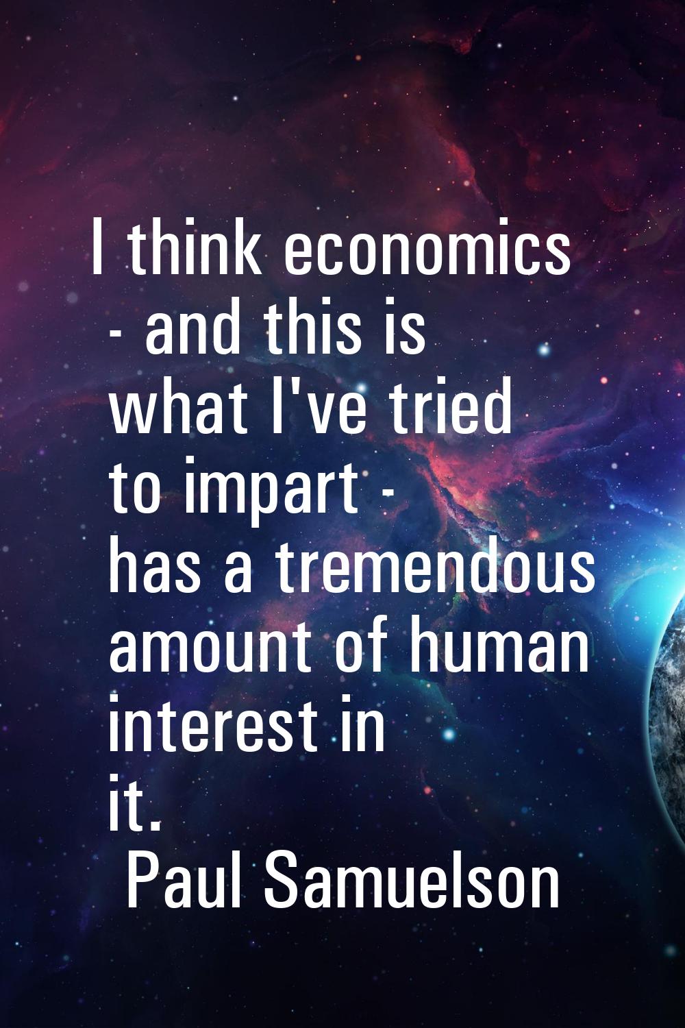 I think economics - and this is what I've tried to impart - has a tremendous amount of human intere