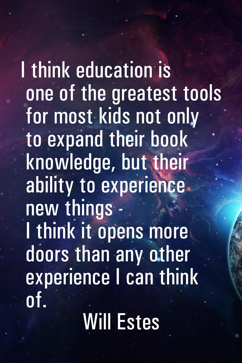 I think education is one of the greatest tools for most kids not only to expand their book knowledg