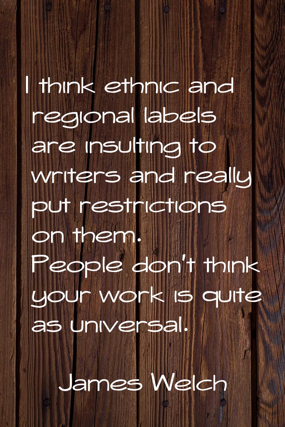 I think ethnic and regional labels are insulting to writers and really put restrictions on them. Pe