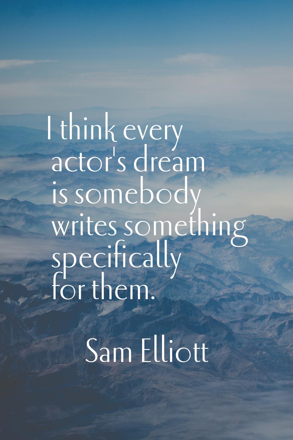 I think every actor's dream is somebody writes something specifically for them.