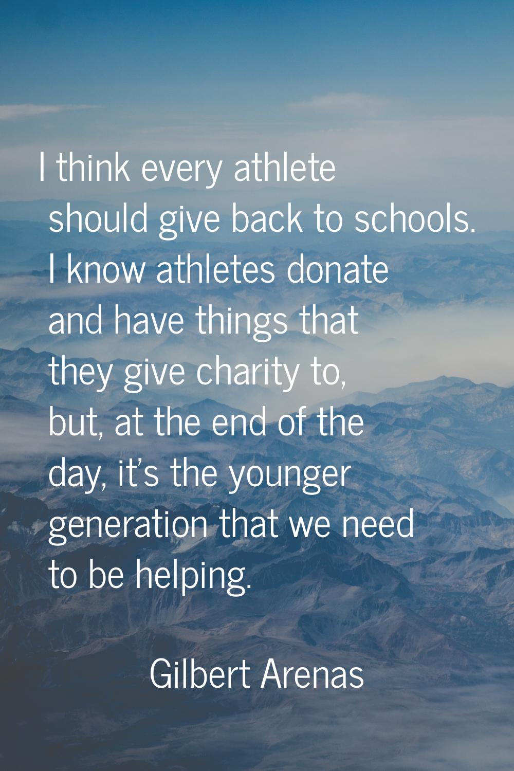 I think every athlete should give back to schools. I know athletes donate and have things that they