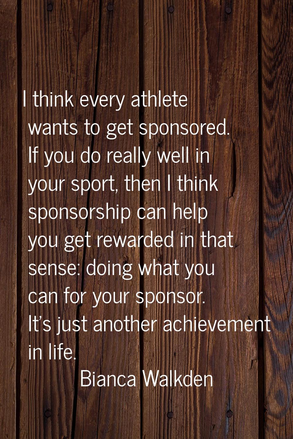 I think every athlete wants to get sponsored. If you do really well in your sport, then I think spo