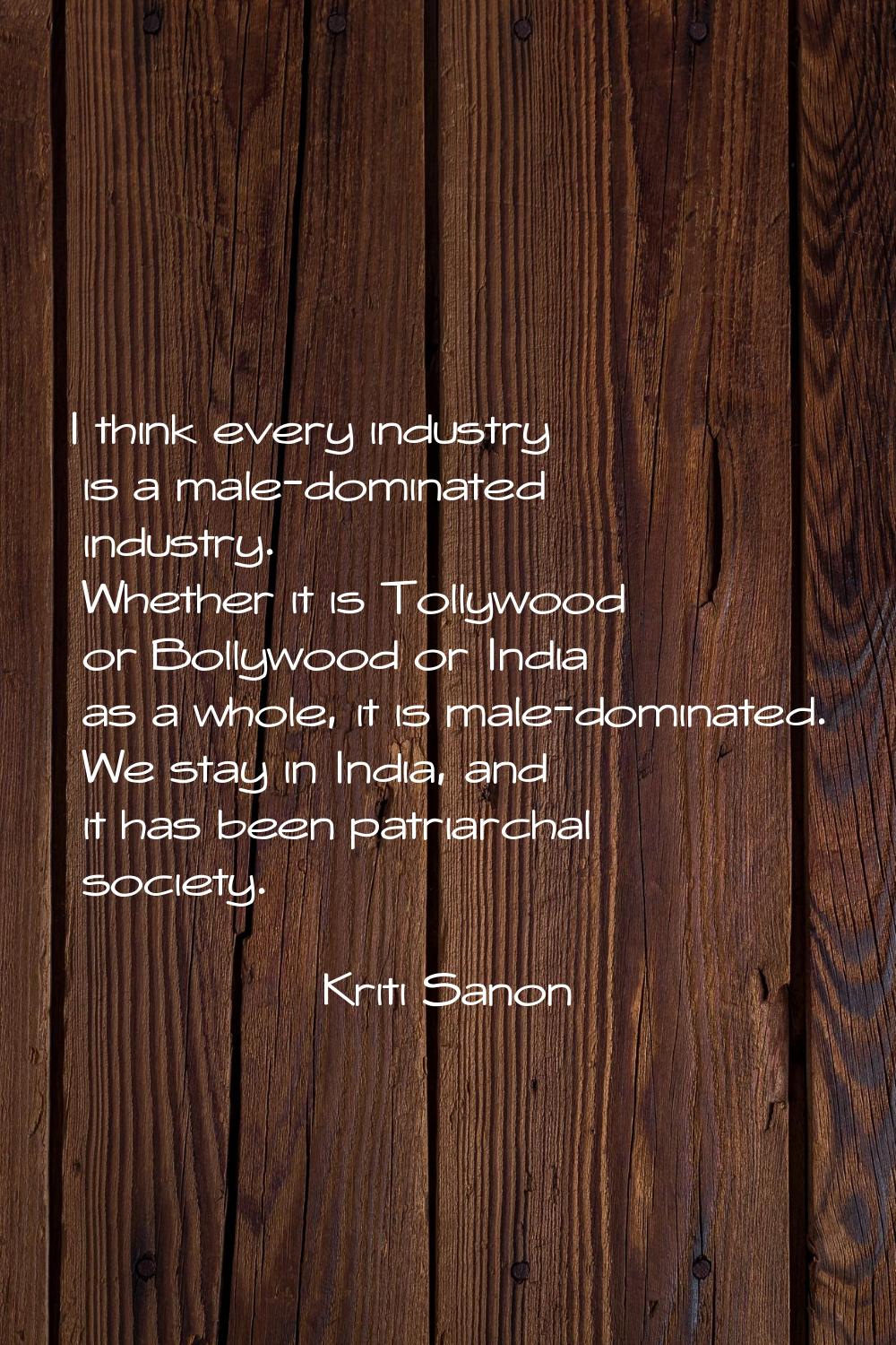 I think every industry is a male-dominated industry. Whether it is Tollywood or Bollywood or India 
