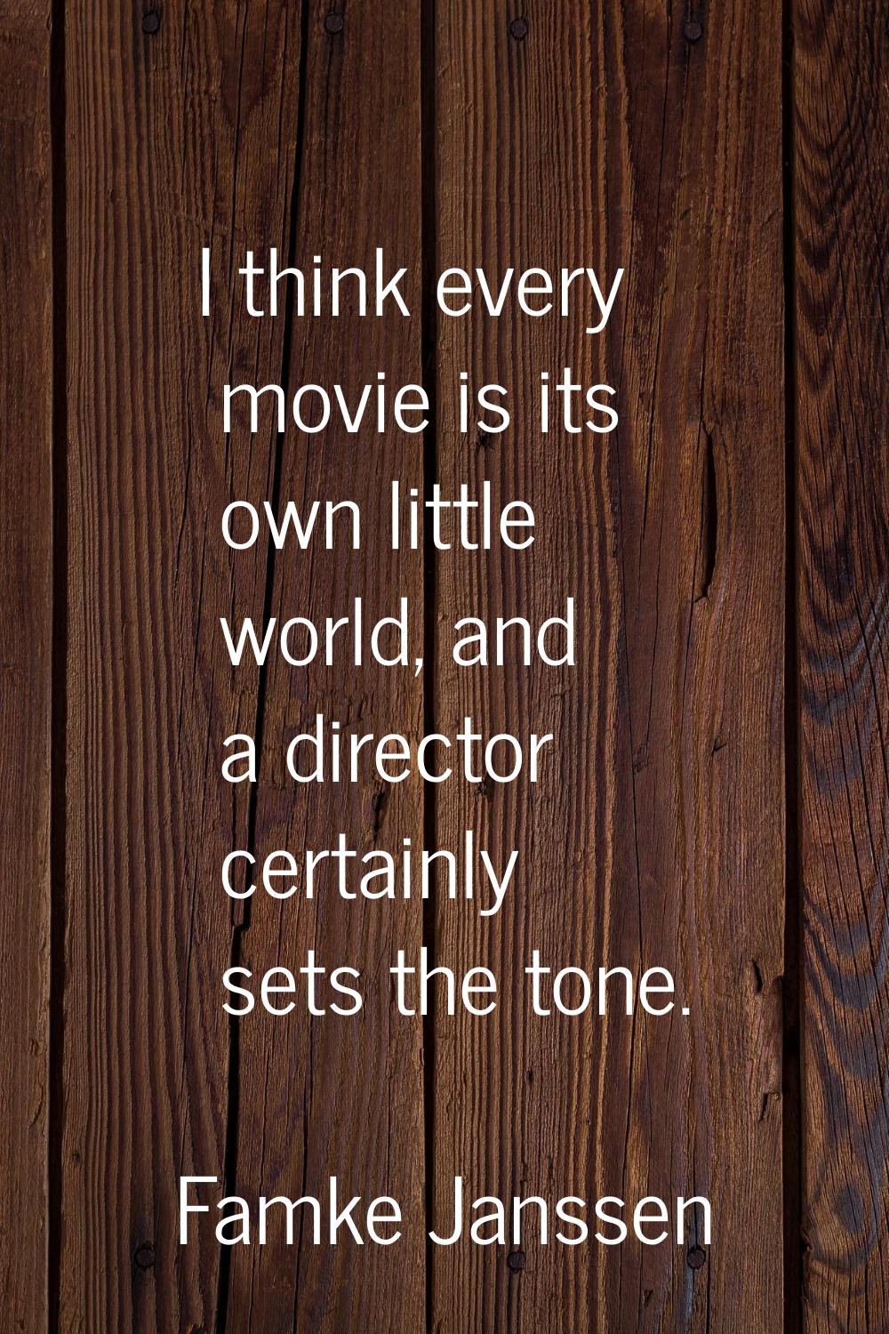 I think every movie is its own little world, and a director certainly sets the tone.