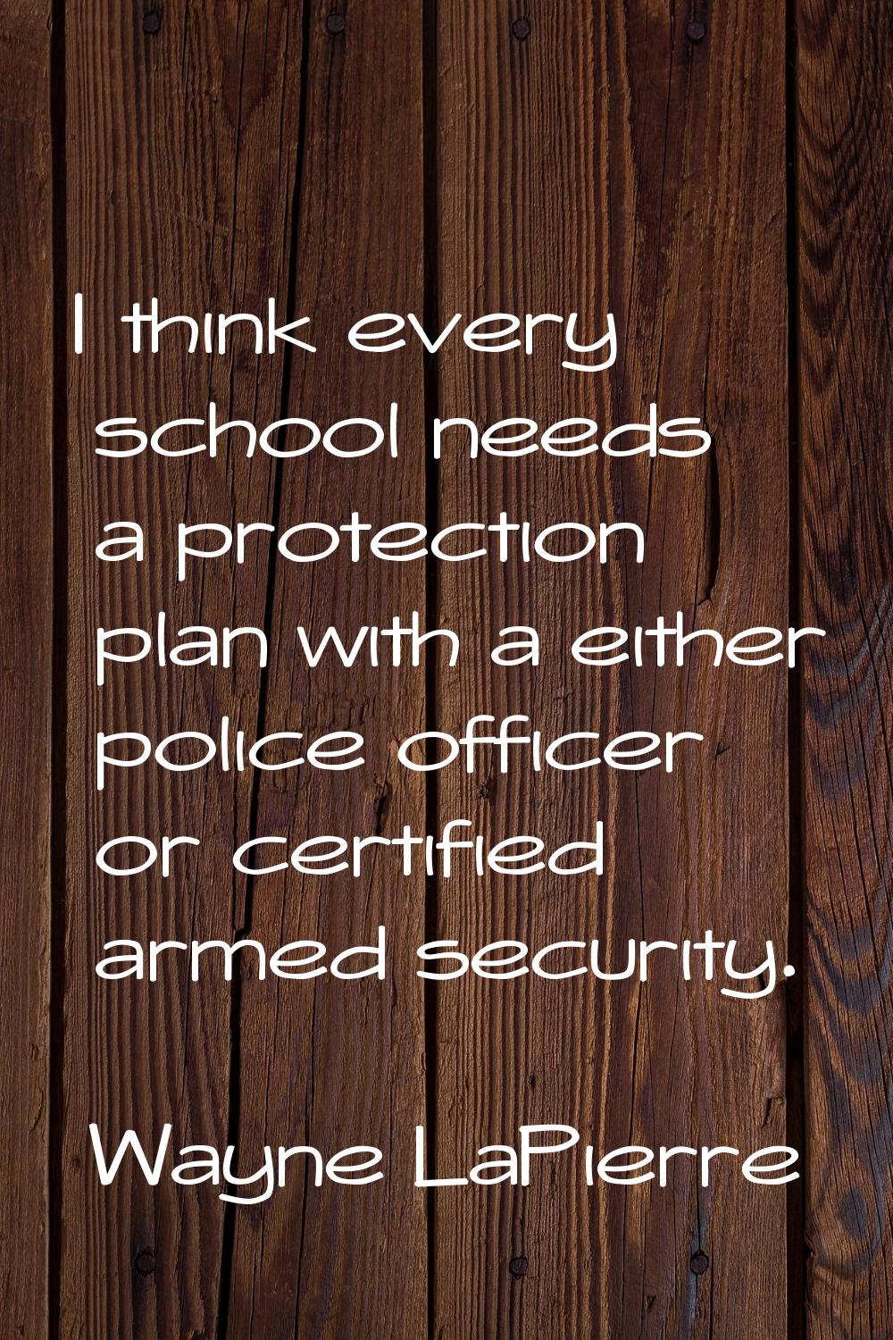 I think every school needs a protection plan with a either police officer or certified armed securi