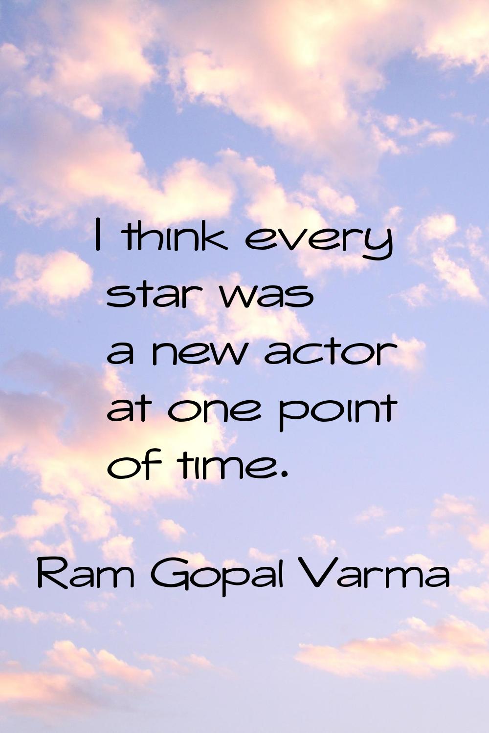 I think every star was a new actor at one point of time.