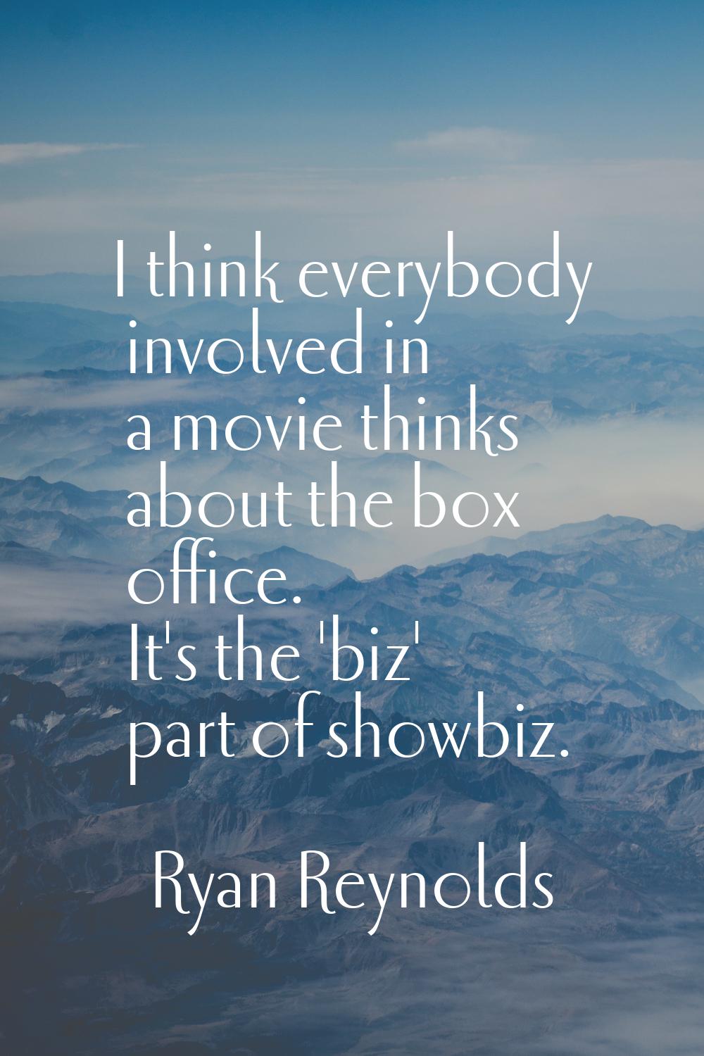 I think everybody involved in a movie thinks about the box office. It's the 'biz' part of showbiz.