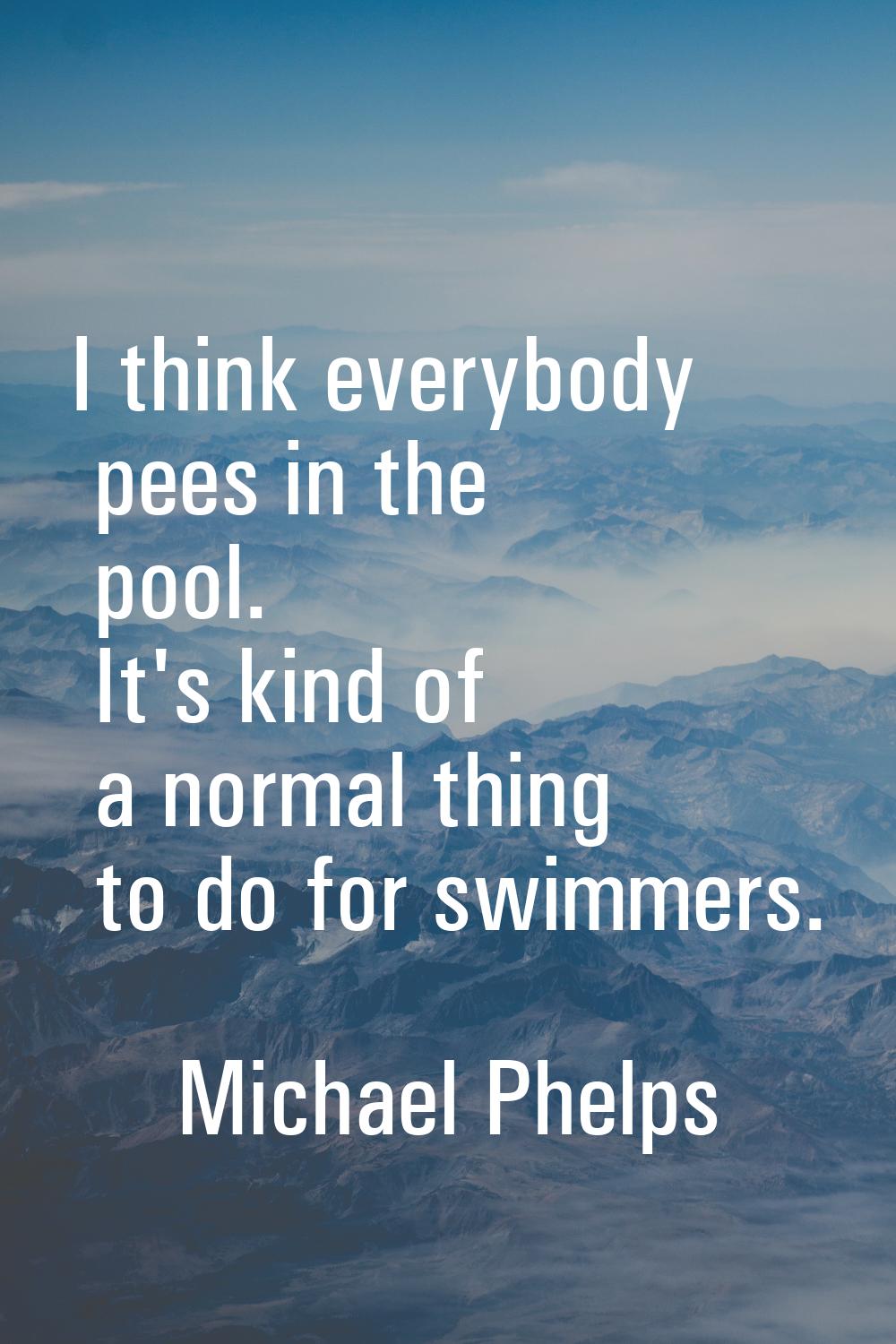 I think everybody pees in the pool. It's kind of a normal thing to do for swimmers.