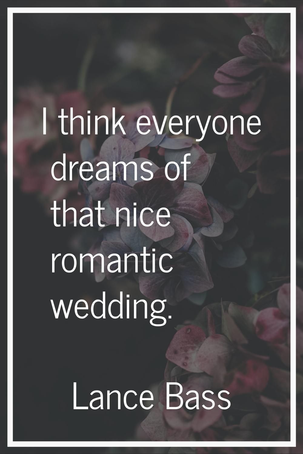 I think everyone dreams of that nice romantic wedding.