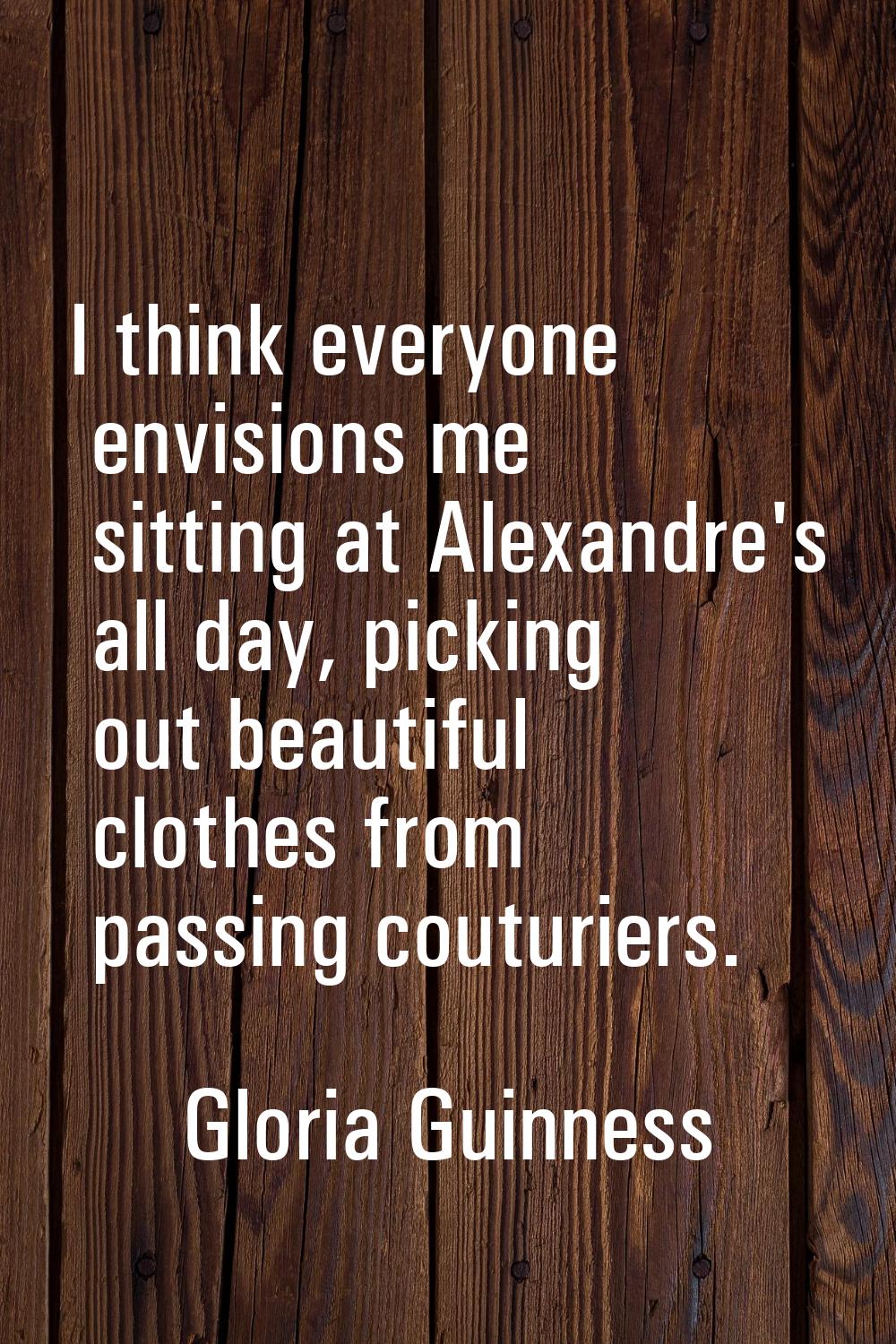 I think everyone envisions me sitting at Alexandre's all day, picking out beautiful clothes from pa