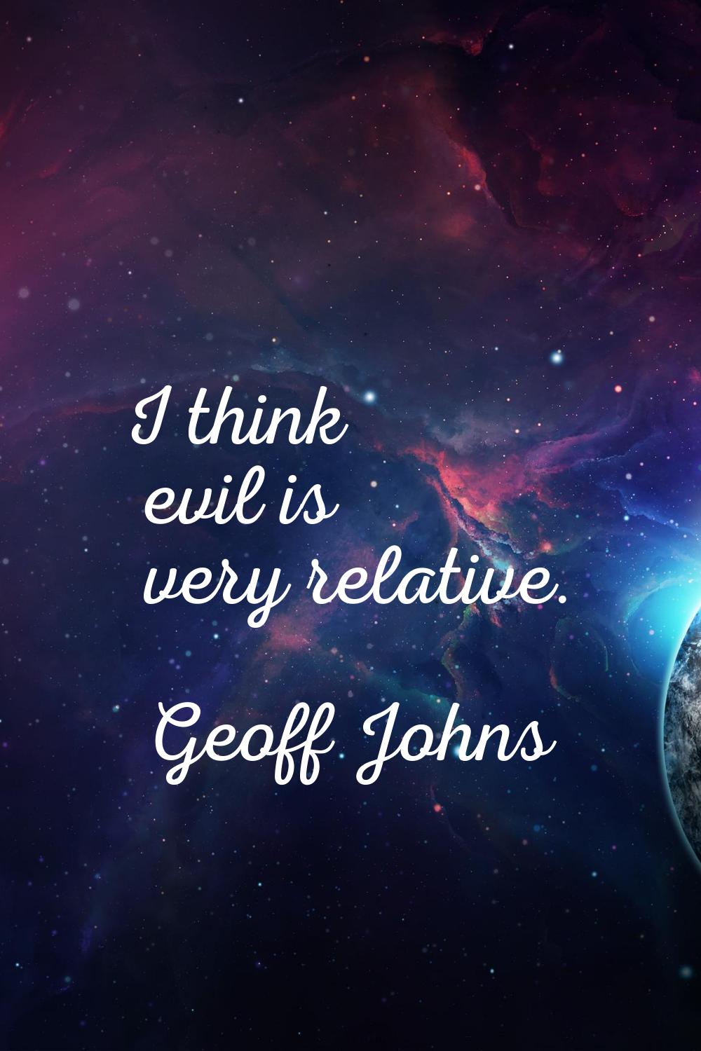 I think evil is very relative.