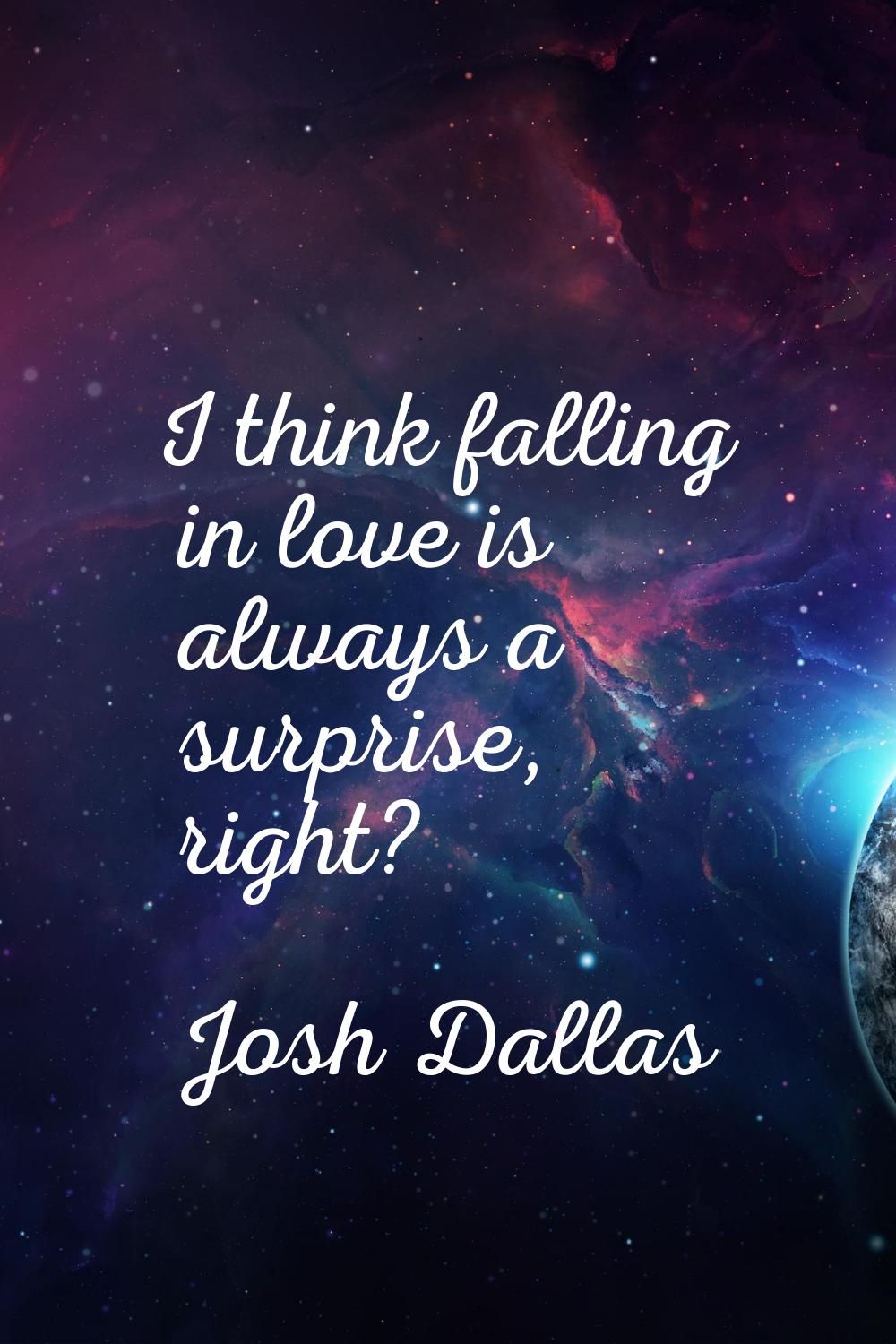 I think falling in love is always a surprise, right?
