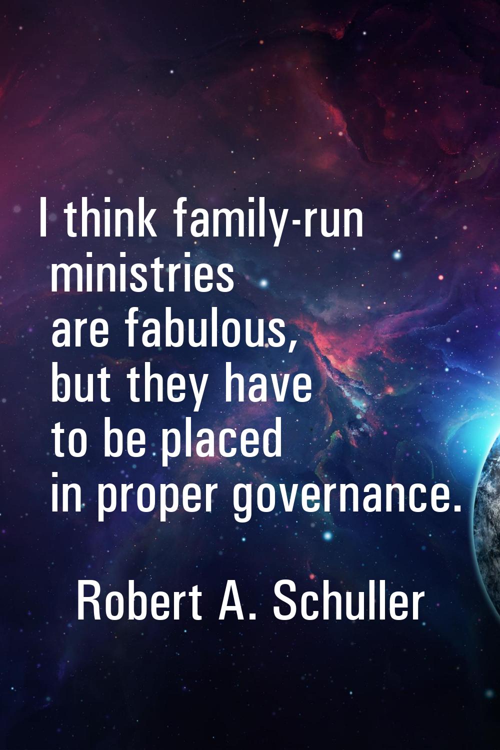 I think family-run ministries are fabulous, but they have to be placed in proper governance.