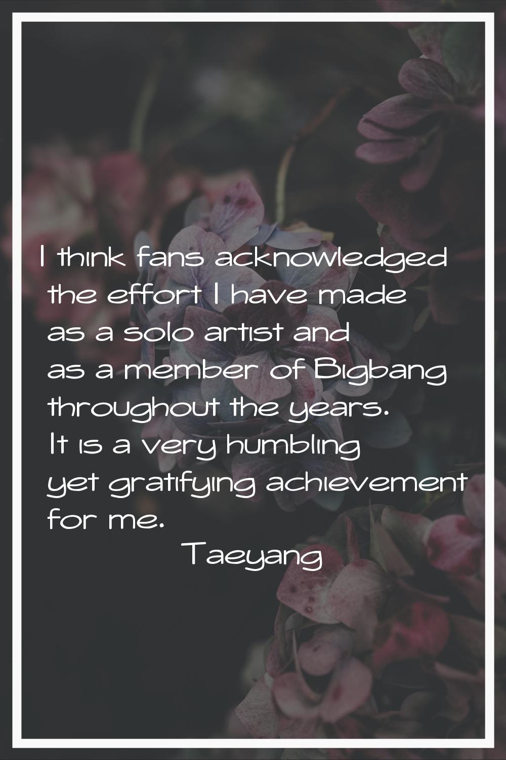 I think fans acknowledged the effort I have made as a solo artist and as a member of Bigbang throug