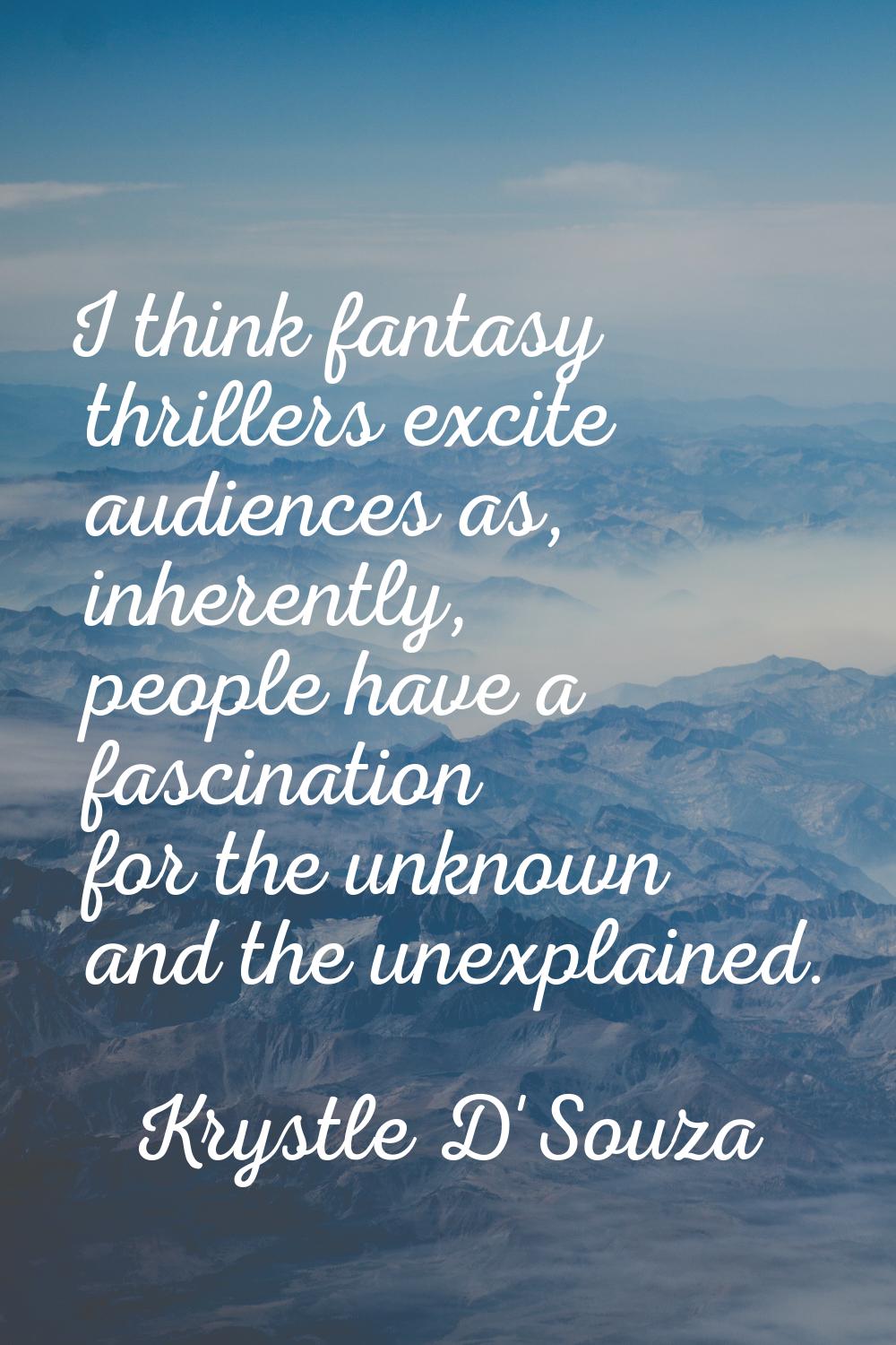 I think fantasy thrillers excite audiences as, inherently, people have a fascination for the unknow