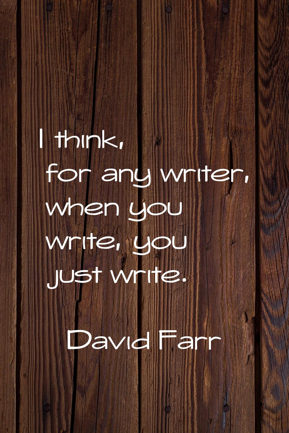 I think, for any writer, when you write, you just write.