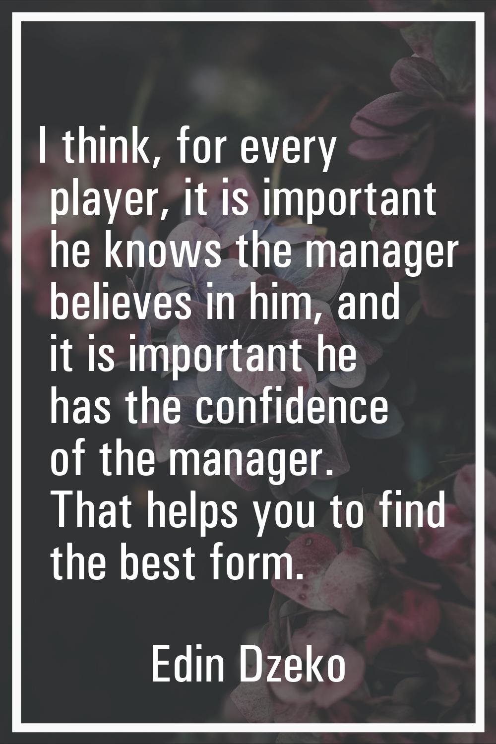 I think, for every player, it is important he knows the manager believes in him, and it is importan