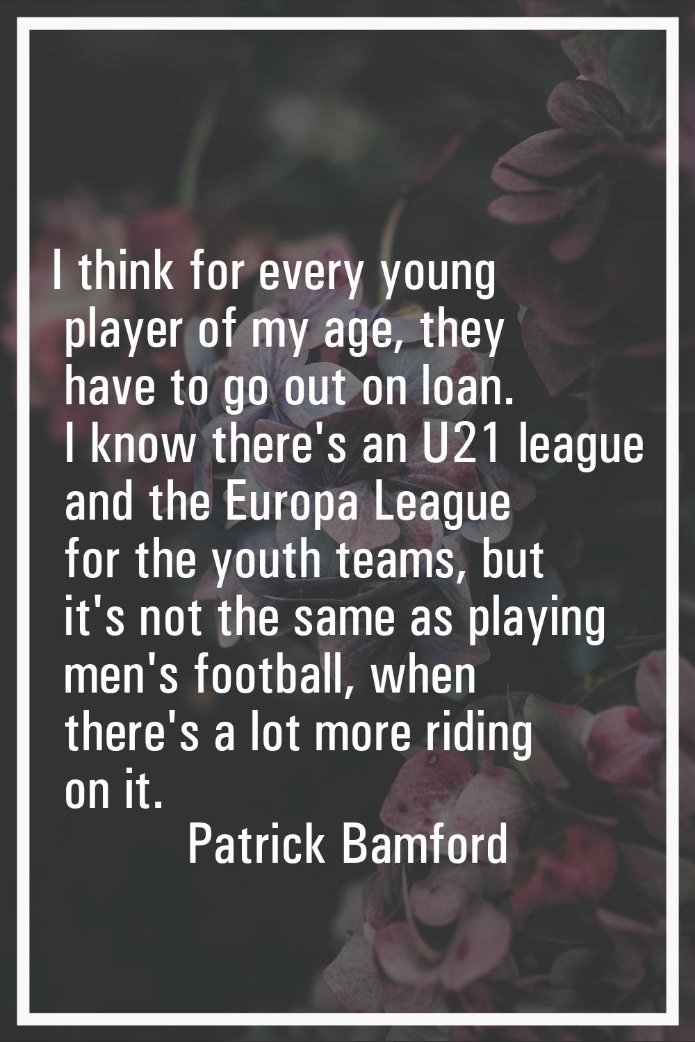 I think for every young player of my age, they have to go out on loan. I know there's an U21 league