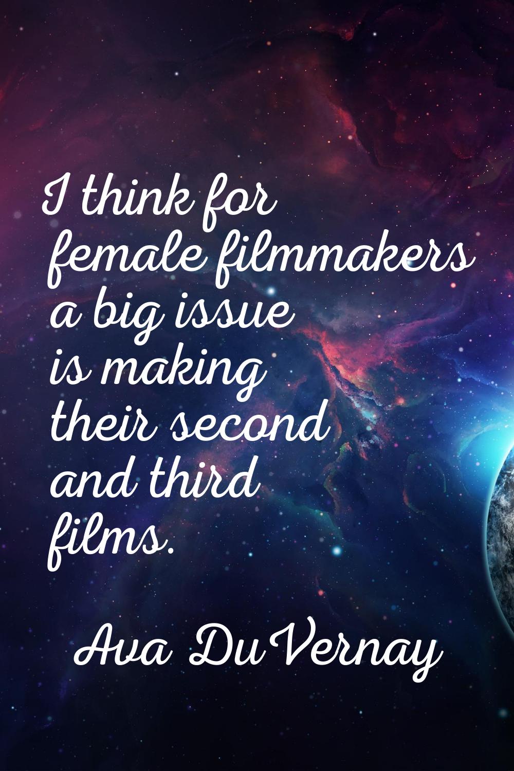 I think for female filmmakers a big issue is making their second and third films.
