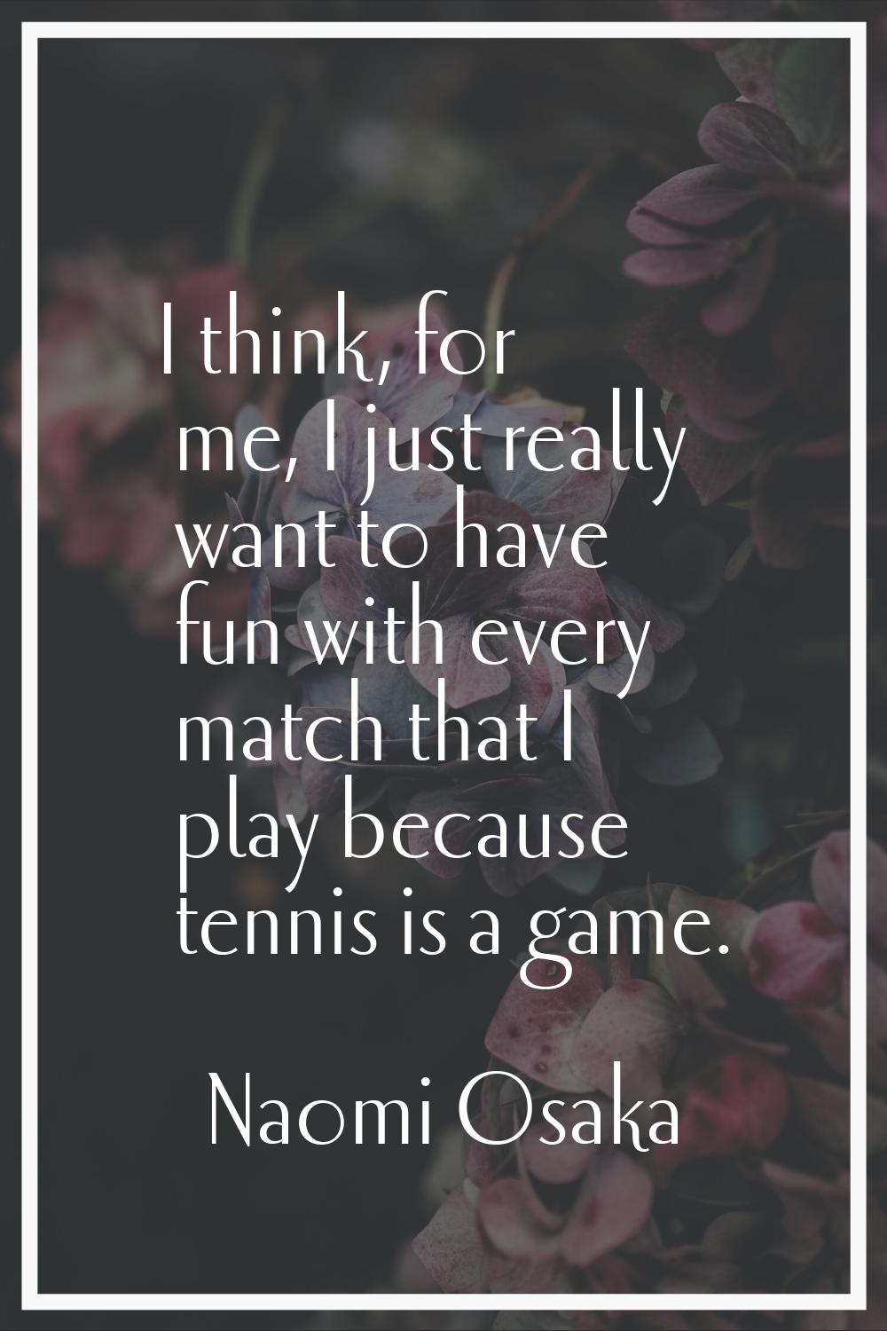 I think, for me, I just really want to have fun with every match that I play because tennis is a ga