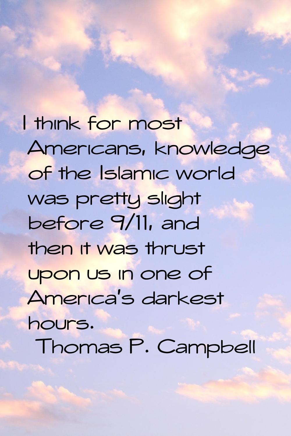 I think for most Americans, knowledge of the Islamic world was pretty slight before 9/11, and then 