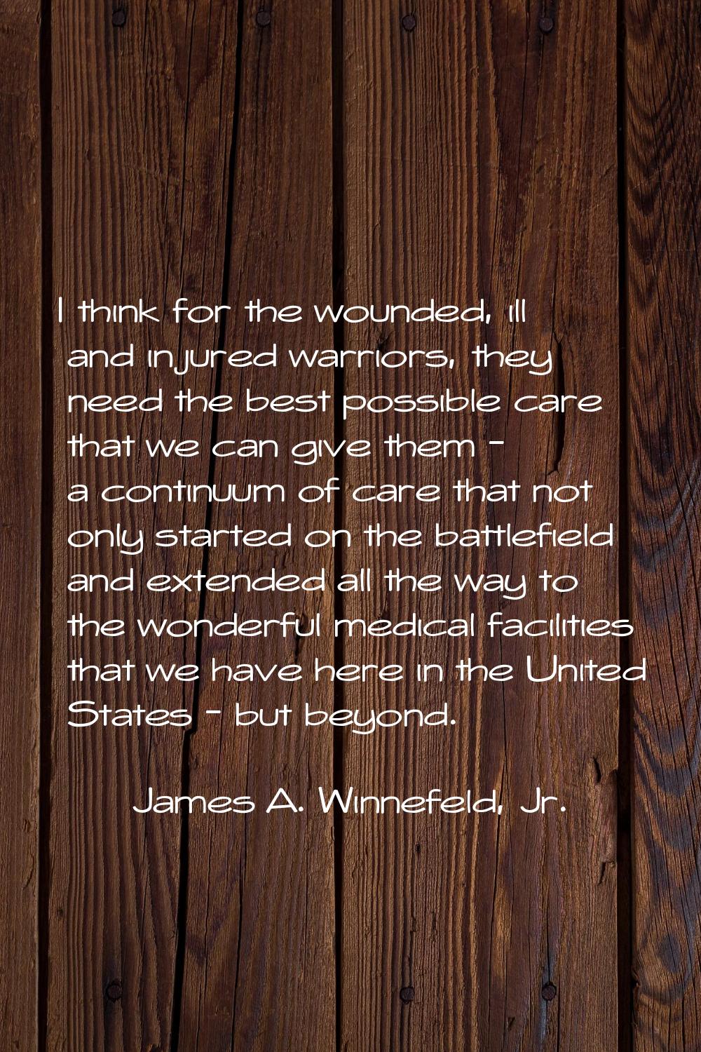 I think for the wounded, ill and injured warriors, they need the best possible care that we can giv